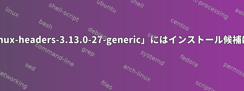 「パッケージ「linux-headers-3.13.0-27-generic」にはインストール候補はありません。」