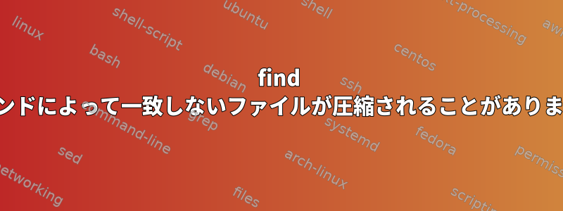 find コマンドによって一致しないファイルが圧縮されることがあります。