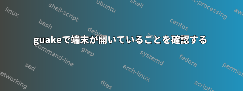 guakeで端末が開いていることを確認する