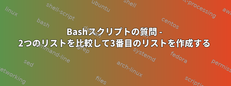 Bashスクリプトの質問 - 2つのリストを比較して3番目のリストを作成する