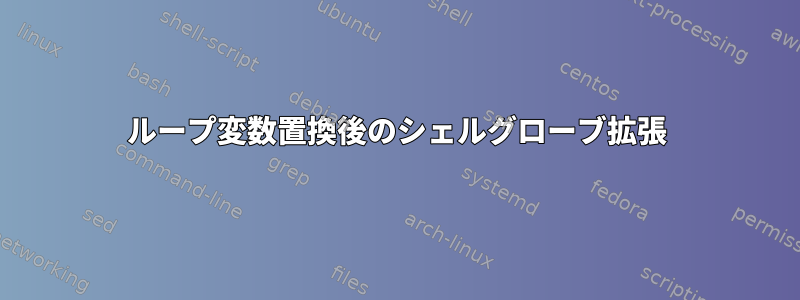 ループ変数置換後のシェルグローブ拡張