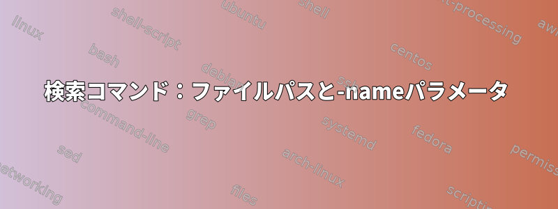 検索コマンド：ファイルパスと-nameパラメータ