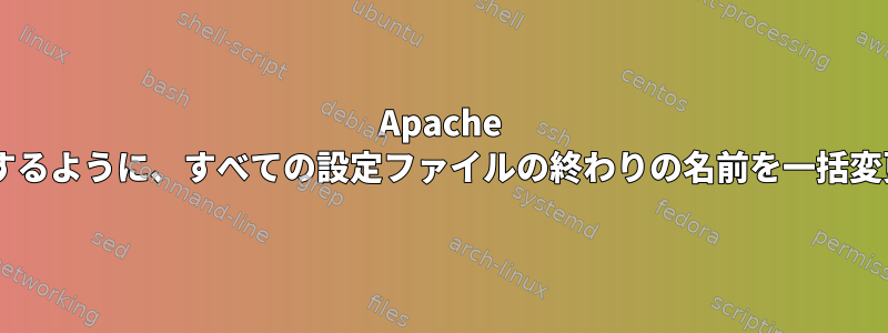 Apache 2.4に準拠するように、すべての設定ファイルの終わりの名前を一括変更します。