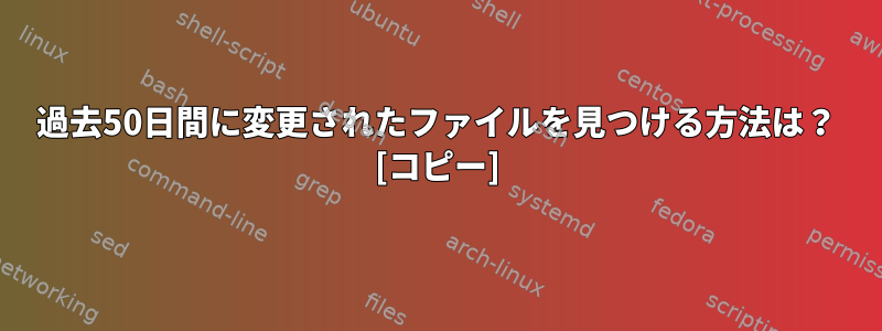 過去50日間に変更されたファイルを見つける方法は？ [コピー]