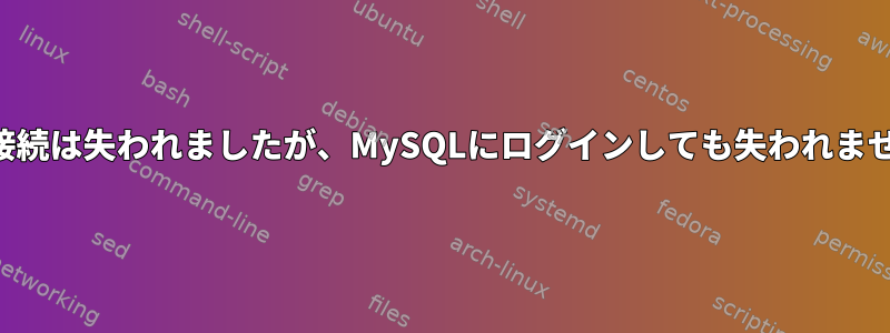 SSH接続は失われましたが、MySQLにログインしても失われません。