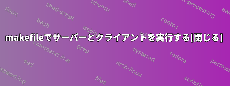 makefileでサーバーとクライアントを実行する[閉じる]