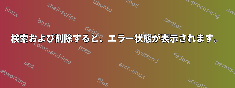 検索および削除すると、エラー状態が表示されます。