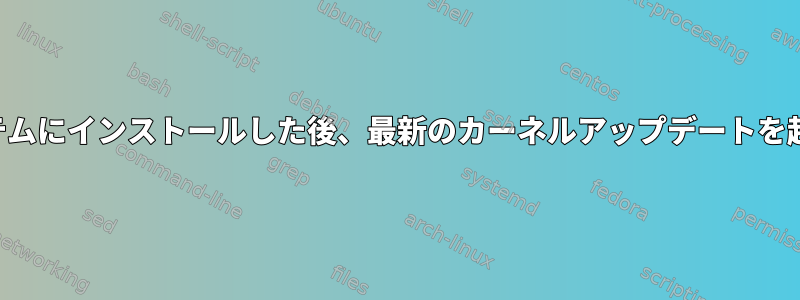 新しいシステムにインストールした後、最新のカーネルアップデートを起動できない