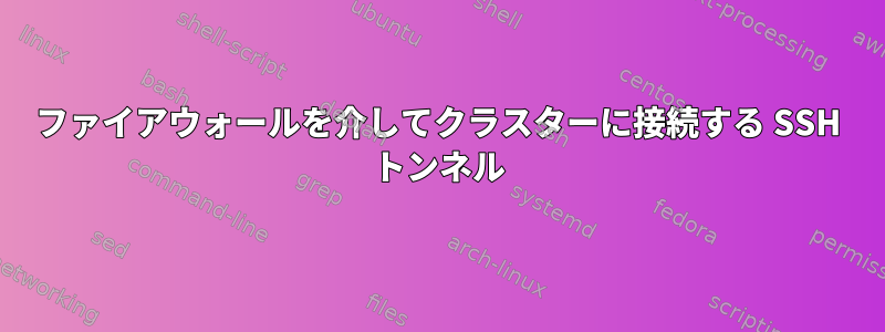 ファイアウォールを介してクラスターに接続する SSH トンネル