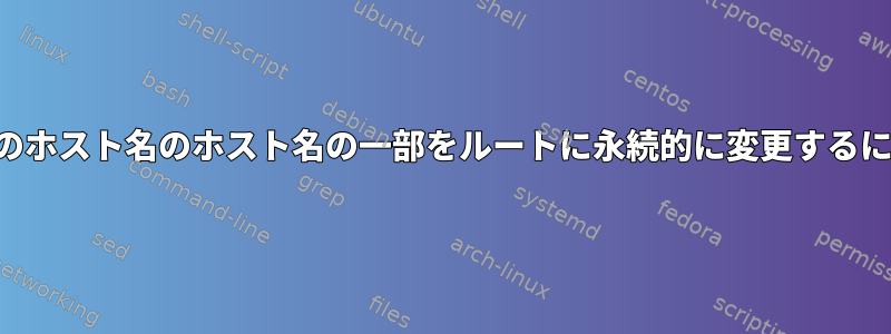 複数のホスト名のホスト名の一部をルートに永続的に変更するには？