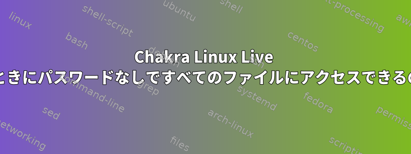 Chakra Linux Live CDから起動するときにパスワードなしですべてのファイルにアクセスできるのはなぜですか？