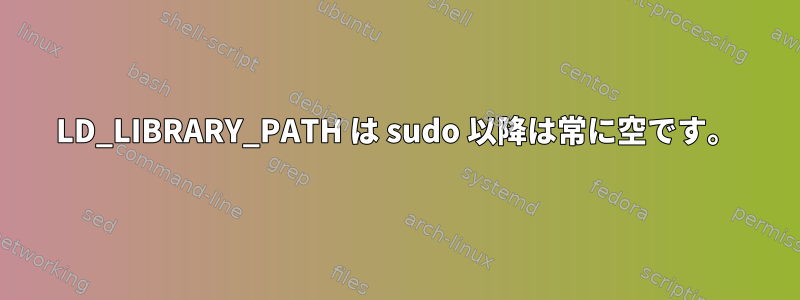 LD_LIBRARY_PATH は sudo 以降は常に空です。