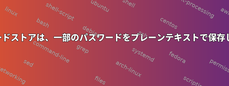 パスワードストアは、一部のパスワードをプレーンテキストで保存します。