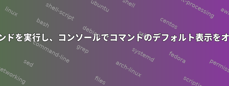 シェルでコマンドを実行し、コンソールでコマンドのデフォルト表示をオフにします。