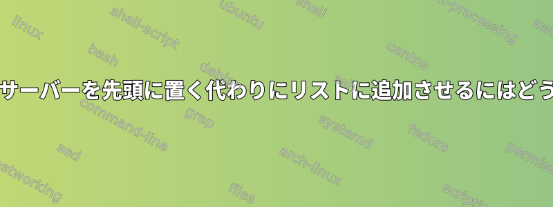 resolvconfにネームサーバーを先頭に置く代わりにリストに追加させるにはどうすればよいですか？