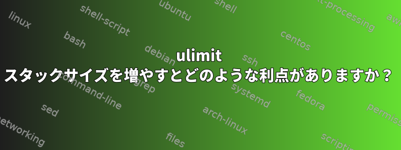 ulimit スタックサイズを増やすとどのような利点がありますか？