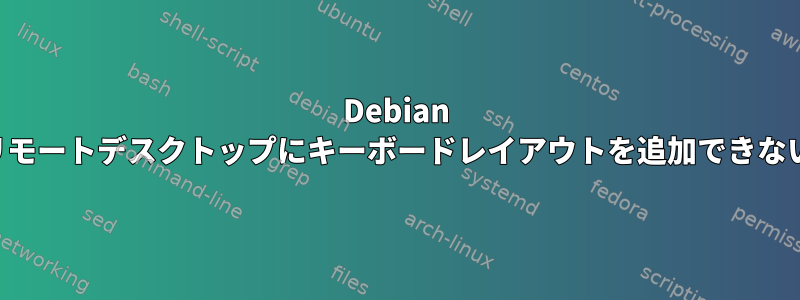 Debian リモートデスクトップにキーボードレイアウトを追加できない