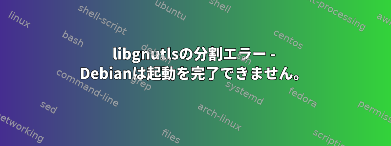 libgnutlsの分割エラー - Debianは起動を完了できません。