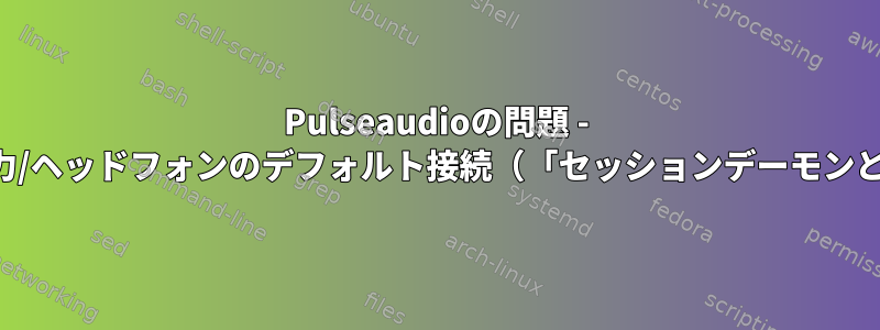 Pulseaudioの問題 - 他のプログラムへのライン出力/ヘッドフォンのデフォルト接続（「セッションデーモンとして実行されていません」）