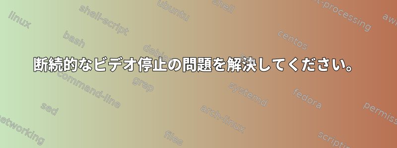 断続的なビデオ停止の問題を解決してください。