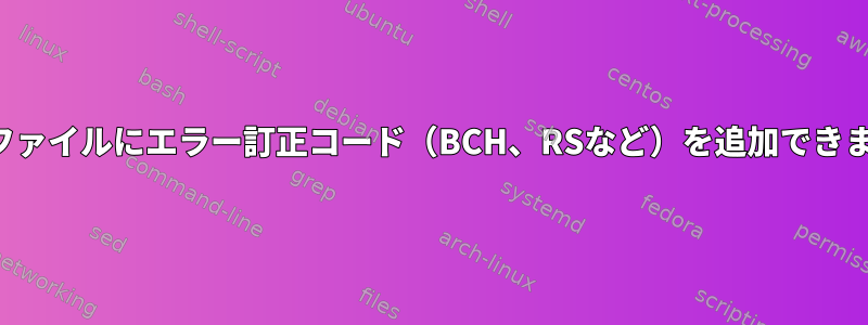 単一のファイルにエラー訂正コード（BCH、RSなど）を追加できますか？