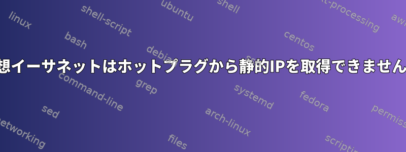 仮想イーサネットはホットプラグから静的IPを取得できません。