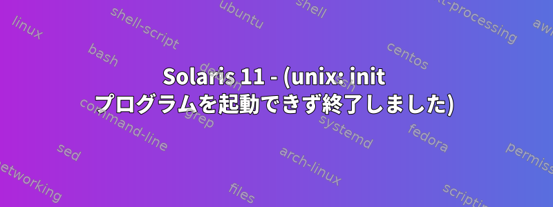 Solaris 11 - (unix: init プログラムを起動できず終了しました)