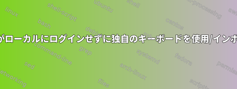 ユーザーがローカルにログインせずに独自のキーボードを使用/インポートする