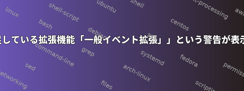 「Xlib：不足している拡張機能「一般イベント拡張」」という警告が表示されます。