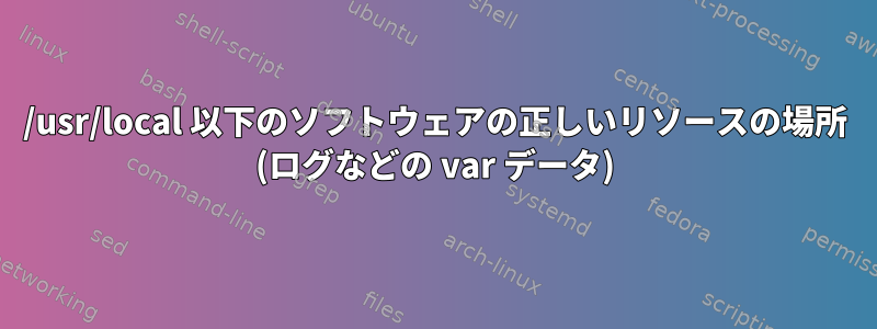 /usr/local 以下のソフトウェアの正しいリソースの場所 (ログなどの var データ)