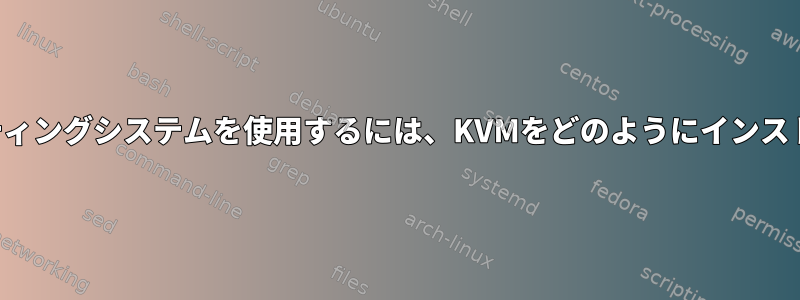 既存のオペレーティングシステムを使用するには、KVMをどのようにインストールしますか？