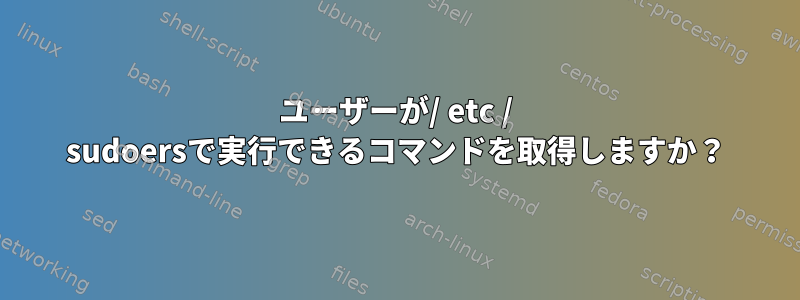 ユーザーが/ etc / sudoersで実行できるコマンドを取得しますか？