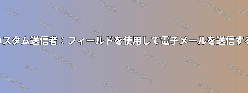 カスタム送信者：フィールドを使用して電子メールを送信する