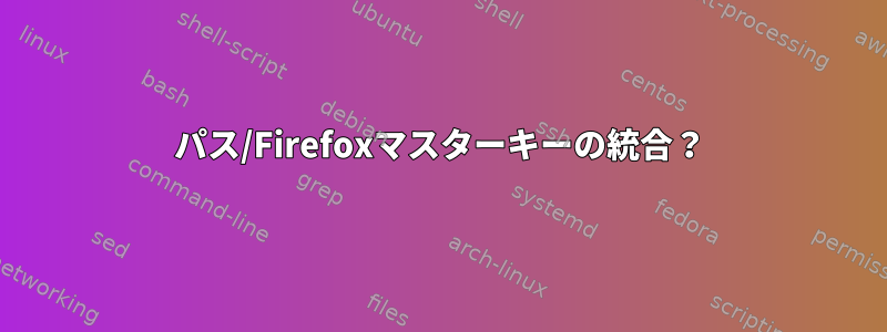 パス/Firefoxマスターキーの統合？