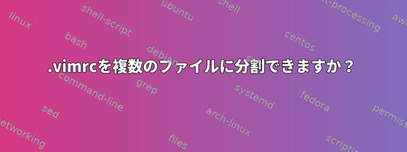 .vimrcを複数のファイルに分割できますか？