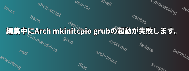 編集中にArch mkinitcpio grubの起動が失敗します。