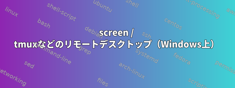 screen / tmuxなどのリモートデスクトップ（Windows上）