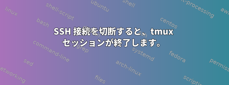 SSH 接続を切断すると、tmux セッションが終了します。