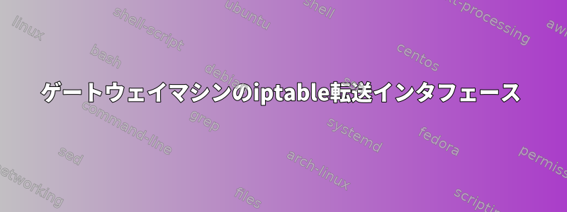 ゲートウェイマシンのiptable転送インタフェース