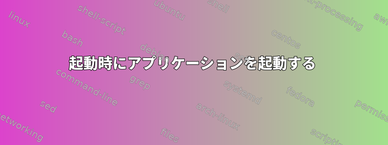 起動時にアプリケーションを起動する