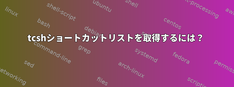 tcshショートカットリストを取得するには？