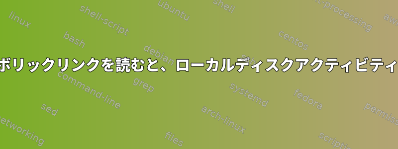 ネットワークの場所へのシンボリックリンクを読むと、ローカルディスクアクティビティが発生するのはなぜですか？