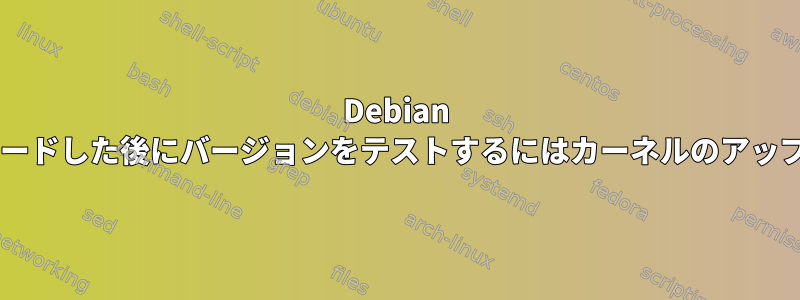 Debian 6をWheezyにアップグレードした後にバージョンをテストするにはカーネルのアップグレードが必要ですか？