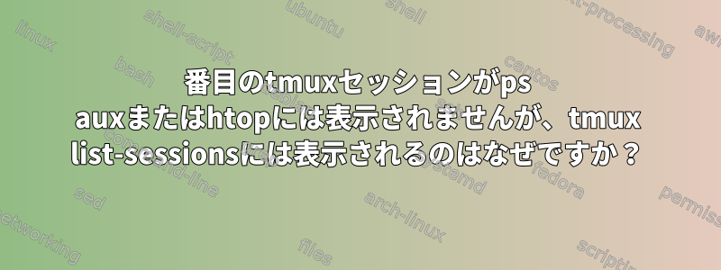 2番目のtmuxセッションがps auxまたはhtopには表示されませんが、tmux list-sessionsには表示されるのはなぜですか？