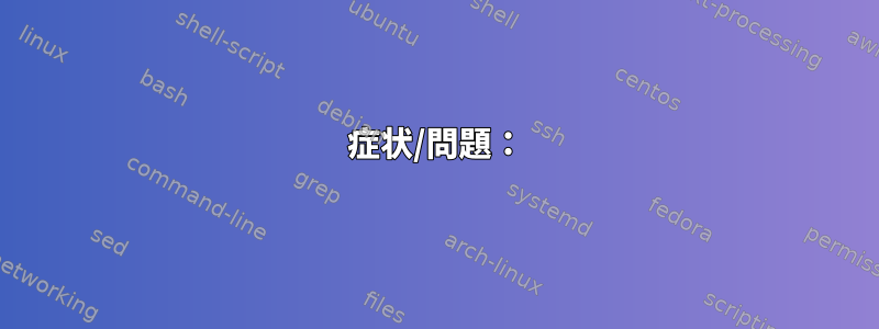 症状/問題：