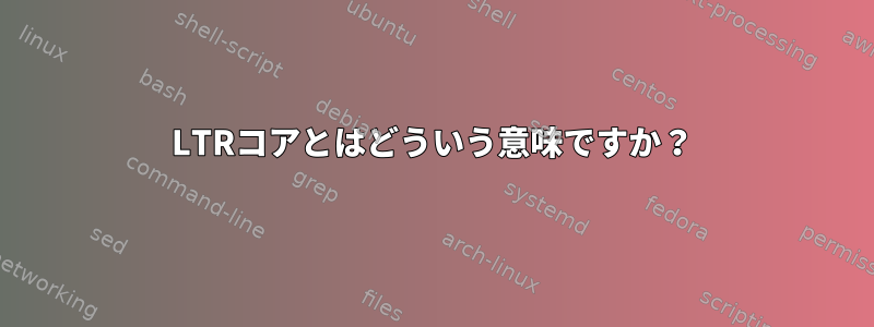 LTRコアとはどういう意味ですか？