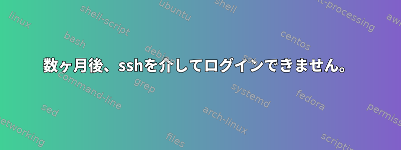 数ヶ月後、sshを介してログインできません。