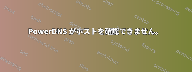 PowerDNS がホストを確認できません。