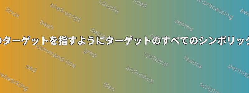 （同じディレクトリにある）他のターゲットを指すようにターゲットのすべてのシンボリックリンクを置き換えるスクリプト