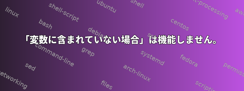 「変数に含まれていない場合」は機能しません。